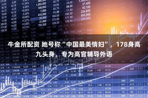 牛金所配资 她号称“中国最美情妇”，178身高九头身，专为高官辅导外语